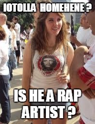 Stupid Socialist Girl | IOTOLLA  HOMEHENE ? IS HE A RAP ARTIST ? | image tagged in stupid socialist girl,college liberal,lazy college senior,college,memes | made w/ Imgflip meme maker
