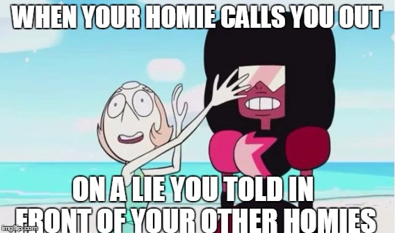"I thought we were true friends" | WHEN YOUR HOMIE CALLS YOU OUT ON A LIE YOU TOLD IN FRONT OF YOUR OTHER HOMIES | image tagged in steven universe,comics/cartoons,funny,relatable,pearl,garnet | made w/ Imgflip meme maker