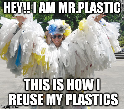 reuse your plastics to save the environment | HEY!! I AM MR.PLASTIC THIS IS HOW I REUSE MY PLASTICS | image tagged in funny | made w/ Imgflip meme maker