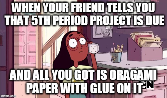 School projects got me like | WHEN YOUR FRIEND TELLS YOU THAT 5TH PERIOD PROJECT IS DUE AND ALL YOU GOT IS ORAGAMI PAPER WITH GLUE ON IT | image tagged in steven universe,funny,comics/cartoons,relatable,school,memes | made w/ Imgflip meme maker