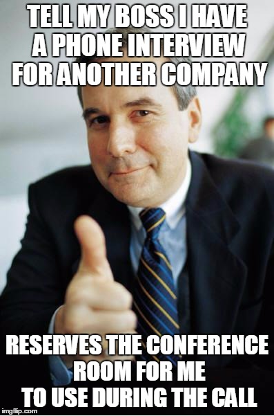 Good Guy Boss | TELL MY BOSS I HAVE A PHONE INTERVIEW FOR ANOTHER COMPANY RESERVES THE CONFERENCE ROOM FOR ME TO USE DURING THE CALL | image tagged in good guy boss,AdviceAnimals | made w/ Imgflip meme maker