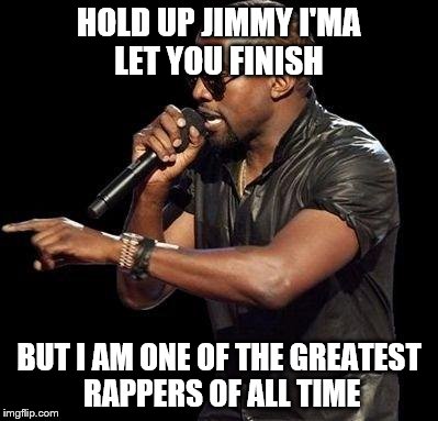 HOLD UP JIMMY I'MA LET YOU FINISH BUT I AM ONE OF THE GREATEST RAPPERS OF ALL TIME | made w/ Imgflip meme maker