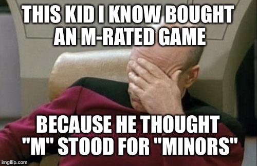 It means "mature", not "minors" | THIS KID I KNOW BOUGHT AN M-RATED GAME BECAUSE HE THOUGHT "M" STOOD FOR "MINORS" | image tagged in memes,captain picard facepalm | made w/ Imgflip meme maker