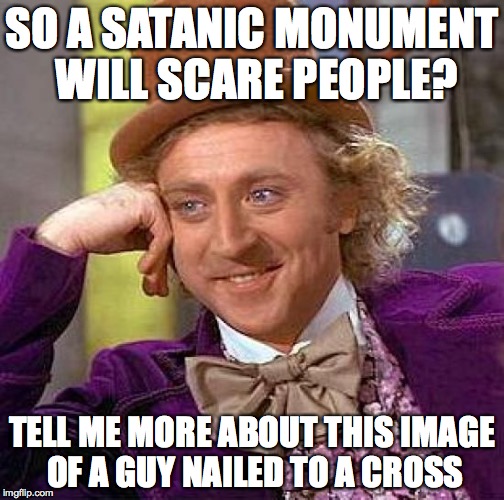 Creepy Condescending Wonka | SO A SATANIC MONUMENT WILL SCARE PEOPLE? TELL ME MORE ABOUT THIS IMAGE OF A GUY NAILED TO A CROSS | image tagged in memes,creepy condescending wonka | made w/ Imgflip meme maker