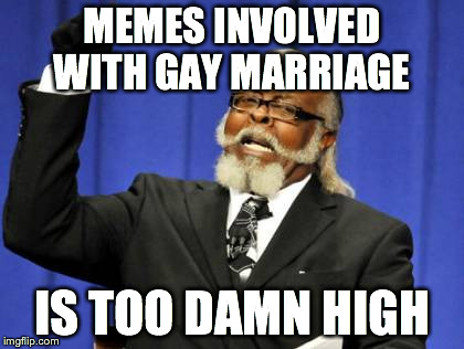Too Damn High | MEMES INVOLVED WITH GAY MARRIAGE IS TOO DAMN HIGH | image tagged in memes,too damn high | made w/ Imgflip meme maker