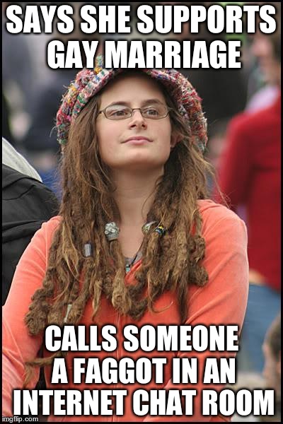 College Liberal Meme | SAYS SHE SUPPORTS GAY MARRIAGE CALLS SOMEONE A F*GGOT IN AN INTERNET CHAT ROOM | image tagged in memes,college liberal | made w/ Imgflip meme maker