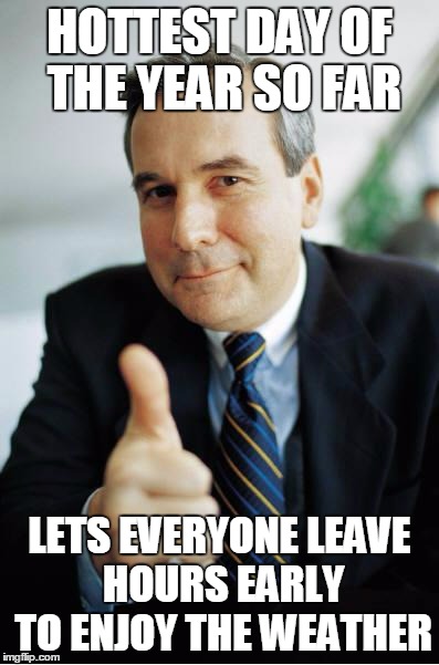 Good Guy Boss | HOTTEST DAY OF THE YEAR SO FAR LETS EVERYONE LEAVE HOURS EARLY TO ENJOY THE WEATHER | image tagged in good guy boss | made w/ Imgflip meme maker
