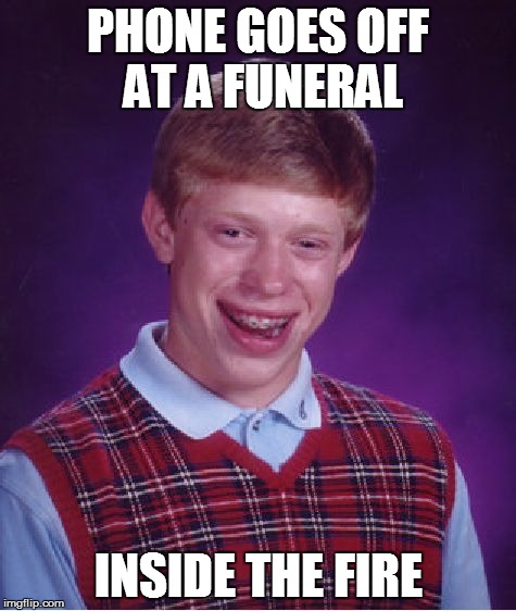 Bad Luck Brian | PHONE GOES OFF AT A FUNERAL INSIDE THE FIRE | image tagged in memes,bad luck brian | made w/ Imgflip meme maker