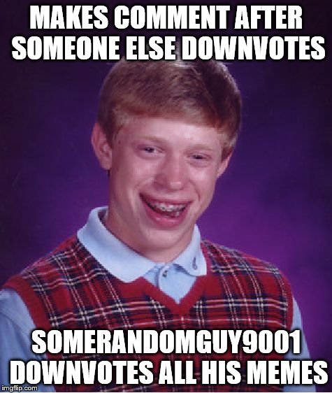 Bad Luck Brian Meme | MAKES COMMENT AFTER SOMEONE ELSE DOWNVOTES SOMERANDOMGUY9001 DOWNVOTES ALL HIS MEMES | image tagged in memes,bad luck brian | made w/ Imgflip meme maker