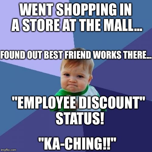 Once in a While...Life Gets REAL Good. | WENT SHOPPING IN A STORE AT THE MALL... FOUND OUT BEST FRIEND WORKS THERE... "KA-CHING!!" "EMPLOYEE DISCOUNT" STATUS! | image tagged in success kid,funny memes,shopping,mall,best friends | made w/ Imgflip meme maker