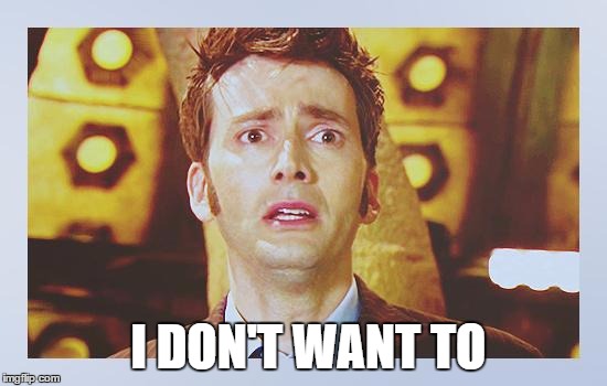 David Tennant - Tenth Doctor Who - I Don't Want To Go | I DON'T WANT TO | image tagged in david tennant - tenth doctor who - i don't want to go | made w/ Imgflip meme maker