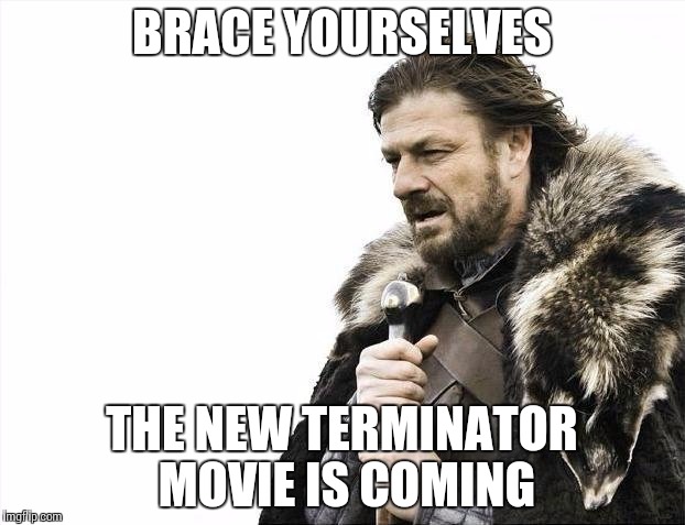Brace Yourselves X is Coming | BRACE YOURSELVES THE NEW TERMINATOR MOVIE IS COMING | image tagged in memes,brace yourselves x is coming | made w/ Imgflip meme maker