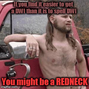 almost redneck | If you find it easier to get a DWI than it is to spell DWI You might be a REDNECK | image tagged in almost redneck | made w/ Imgflip meme maker