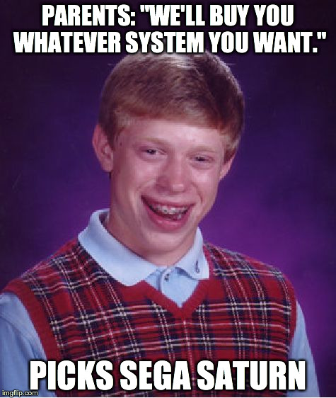 Bad Luck Brian Meme | PARENTS: "WE'LL BUY YOU WHATEVER SYSTEM YOU WANT." PICKS SEGA SATURN | image tagged in memes,bad luck brian,AdviceAnimals | made w/ Imgflip meme maker