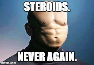 Don't do drugs kids. | STEROIDS. NEVER AGAIN. | image tagged in drugs,memes,funny memes,funny,steroids,sports | made w/ Imgflip meme maker