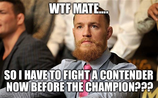 WTF MATE.... SO I HAVE TO FIGHT A CONTENDER NOW BEFORE THE CHAMPION??? | image tagged in conor mcgregor,ufc | made w/ Imgflip meme maker