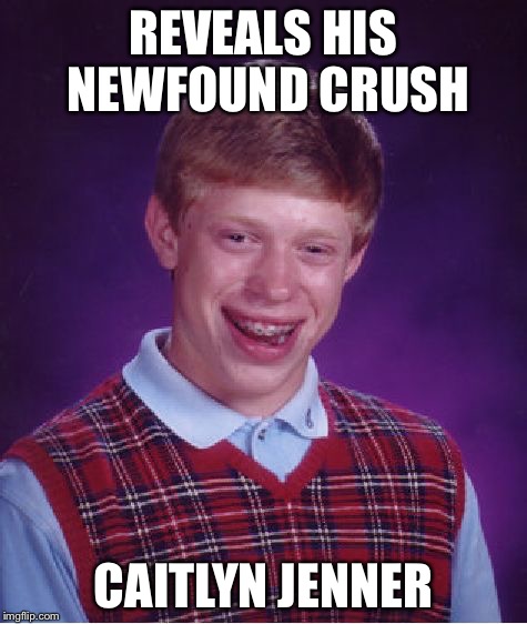 Bad Luck Brian | REVEALS HIS NEWFOUND CRUSH CAITLYN JENNER | image tagged in memes,bad luck brian,caitlyn jenner,bruce jenner | made w/ Imgflip meme maker