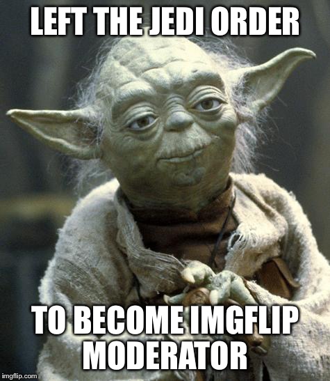 Yoda | LEFT THE JEDI ORDER TO BECOME IMGFLIP MODERATOR | image tagged in yoda,memes | made w/ Imgflip meme maker