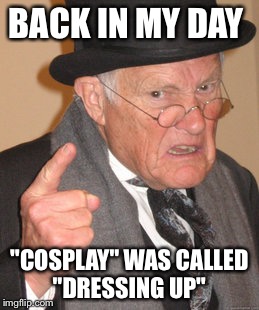 Back In My Day Meme | BACK IN MY DAY "COSPLAY" WAS CALLED "DRESSING UP" | image tagged in memes,back in my day,AdviceAnimals | made w/ Imgflip meme maker