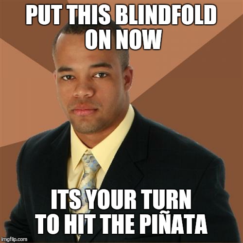 Successful Black Man Meme | PUT THIS BLINDFOLD ON NOW ITS YOUR TURN TO HIT THE PIÑATA | image tagged in memes,successful black man | made w/ Imgflip meme maker