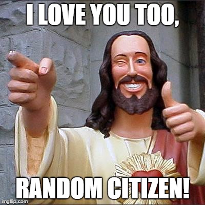 Love You Too. | I LOVE YOU TOO, RANDOM CITIZEN! | image tagged in memes,buddy christ | made w/ Imgflip meme maker