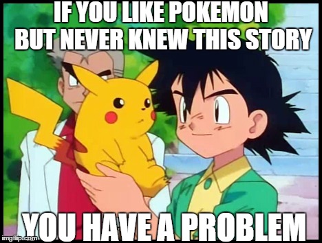 IF YOU LIKE POKEMON BUT NEVER KNEW THIS STORY YOU HAVE A PROBLEM | image tagged in memes,anime,pokemon | made w/ Imgflip meme maker