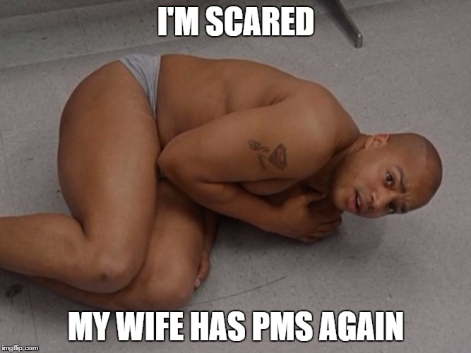 every man's nightmare | I'M SCARED MY WIFE HAS PMS AGAIN | image tagged in turk - depressed - i should call her - scrubs | made w/ Imgflip meme maker