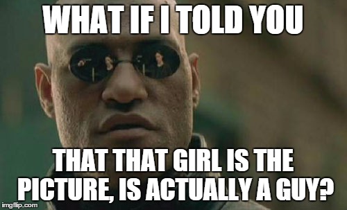 Matrix Morpheus Meme | WHAT IF I TOLD YOU THAT THAT GIRL IS THE PICTURE, IS ACTUALLY A GUY? | image tagged in memes,matrix morpheus | made w/ Imgflip meme maker