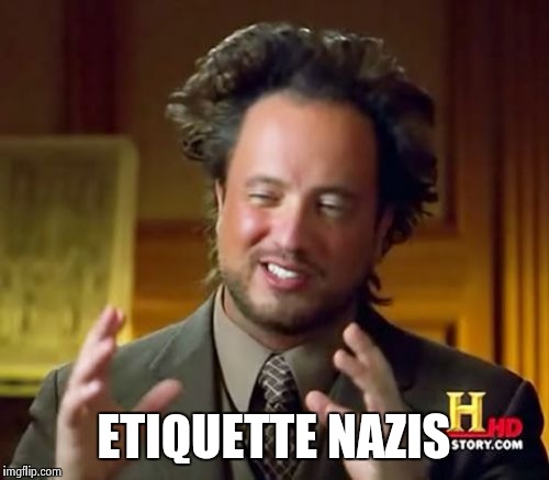Ancient Aliens Meme | ETIQUETTE NAZIS | image tagged in memes,ancient aliens | made w/ Imgflip meme maker