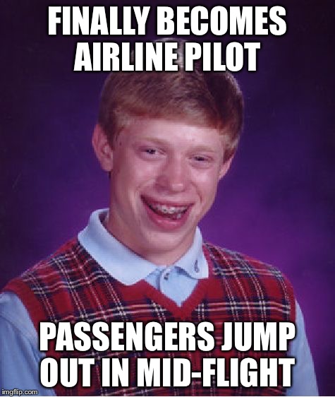 Bad Luck Brian Meme | FINALLY BECOMES AIRLINE PILOT PASSENGERS JUMP OUT IN MID-FLIGHT | image tagged in memes,bad luck brian,airlines | made w/ Imgflip meme maker