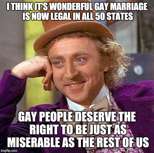 The Real Fun Begins After The Honeymoon Ends... | I THINK IT'S WONDERFUL GAY MARRIAGE IS NOW LEGAL IN ALL 50 STATES GAY PEOPLE DESERVE THE RIGHT TO BE JUST AS MISERABLE AS THE REST OF US | image tagged in memes,creepy condescending wonka,gay marriage | made w/ Imgflip meme maker