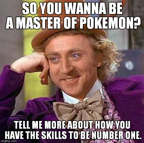 So you wanna be a master of Pokemon? | SO YOU WANNA BE A MASTER OF POKEMON? TELL ME MORE ABOUT HOW YOU HAVE THE SKILLS TO BE NUMBER ONE. | image tagged in pokemon,creepy condescending wonka | made w/ Imgflip meme maker