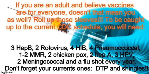 Syringe vaccine medicine | If you are an adult and believe vaccines are for everyone, doesn't that mean you as well? Roll up those sleeves!!! To be caught up to the cu | image tagged in syringe vaccine medicine | made w/ Imgflip meme maker
