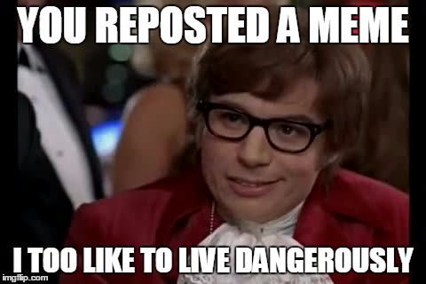 I Too Like To Live Dangerously | YOU REPOSTED A MEME I TOO LIKE TO LIVE DANGEROUSLY | image tagged in memes,i too like to live dangerously | made w/ Imgflip meme maker