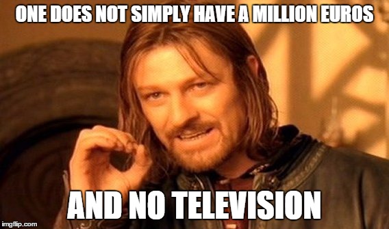 One Does Not Simply Meme | ONE DOES NOT SIMPLY HAVE A MILLION EUROS AND NO TELEVISION | image tagged in memes,one does not simply | made w/ Imgflip meme maker