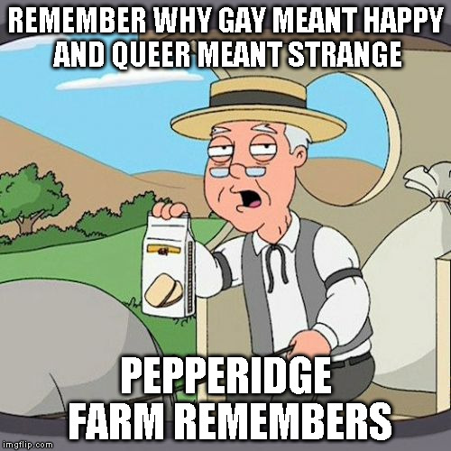 Pepperidge Farm Remembers | REMEMBER WHY GAY MEANT HAPPY AND QUEER MEANT STRANGE PEPPERIDGE FARM REMEMBERS | image tagged in memes,pepperidge farm remembers | made w/ Imgflip meme maker