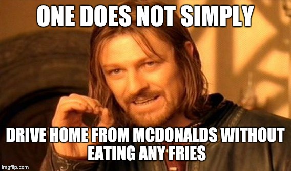One Does Not Simply Meme | ONE DOES NOT SIMPLY DRIVE HOME FROM MCDONALDS
WITHOUT EATING ANY FRIES | image tagged in memes,one does not simply | made w/ Imgflip meme maker