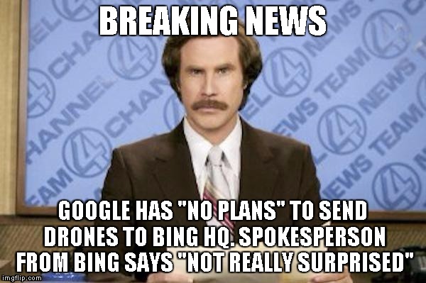 BREAKING NEWS GOOGLE HAS "NO PLANS" TO SEND DRONES TO BING HQ. SPOKESPERSON FROM BING SAYS "NOT REALLY SURPRISED" | made w/ Imgflip meme maker