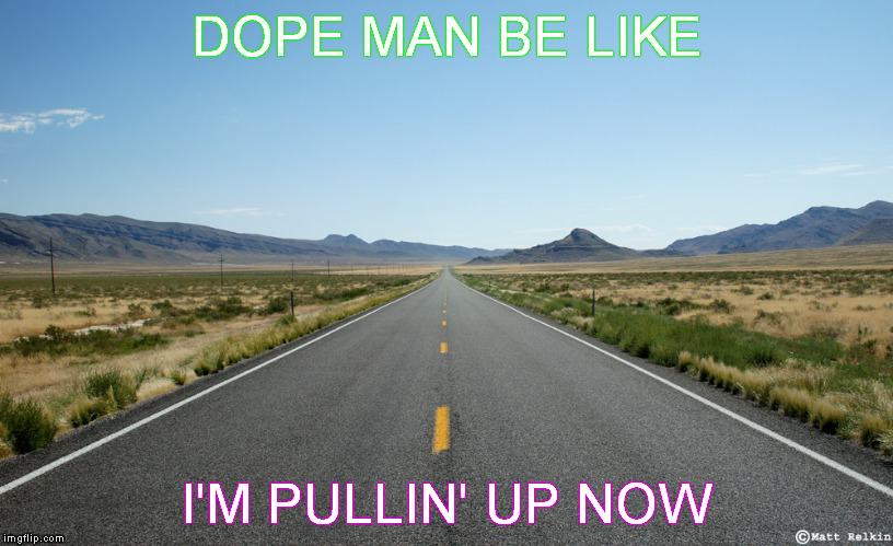 "Dealers" Choice | DOPE MAN BE LIKE I'M PULLIN' UP NOW | image tagged in memes,funny memes,drugs,drogas,weed,dope man lies | made w/ Imgflip meme maker