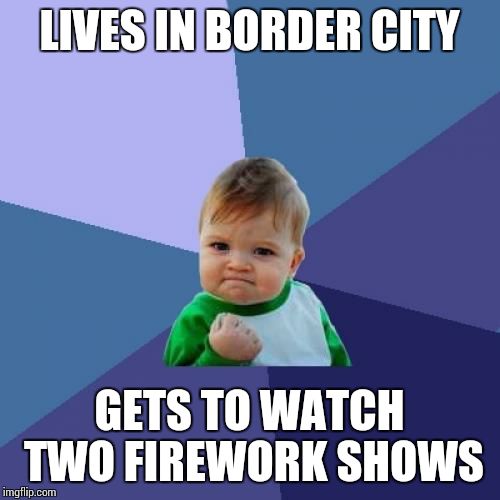 Success Kid | LIVES IN BORDER CITY GETS TO WATCH TWO FIREWORK SHOWS | image tagged in memes,success kid,AdviceAnimals | made w/ Imgflip meme maker