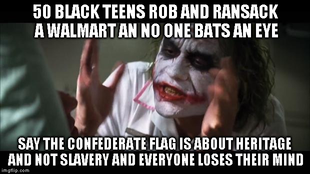 And everybody loses their minds | 50 BLACK TEENS ROB AND RANSACK A WALMART AN NO ONE BATS AN EYE SAY THE CONFEDERATE FLAG IS ABOUT HERITAGE AND NOT SLAVERY AND EVERYONE LOSES | image tagged in memes,and everybody loses their minds | made w/ Imgflip meme maker