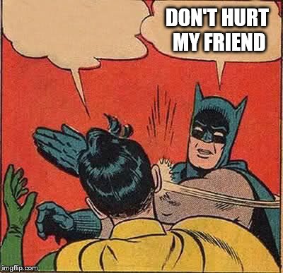 Batman Slapping Robin | DON'T HURT MY FRIEND | image tagged in memes,batman slapping robin | made w/ Imgflip meme maker