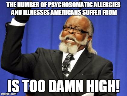 Too Damn High Meme | THE NUMBER OF PSYCHOSOMATIC ALLERGIES AND ILLNESSES AMERICANS SUFFER FROM IS TOO DAMN HIGH! | image tagged in memes,too damn high | made w/ Imgflip meme maker