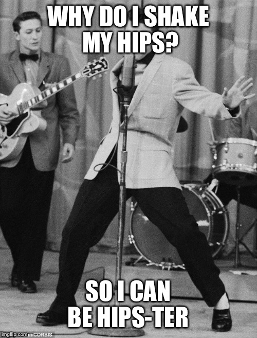 Hips | WHY DO I SHAKE MY HIPS? SO I CAN BE HIPS-TER | image tagged in hipster,elvis_presley | made w/ Imgflip meme maker
