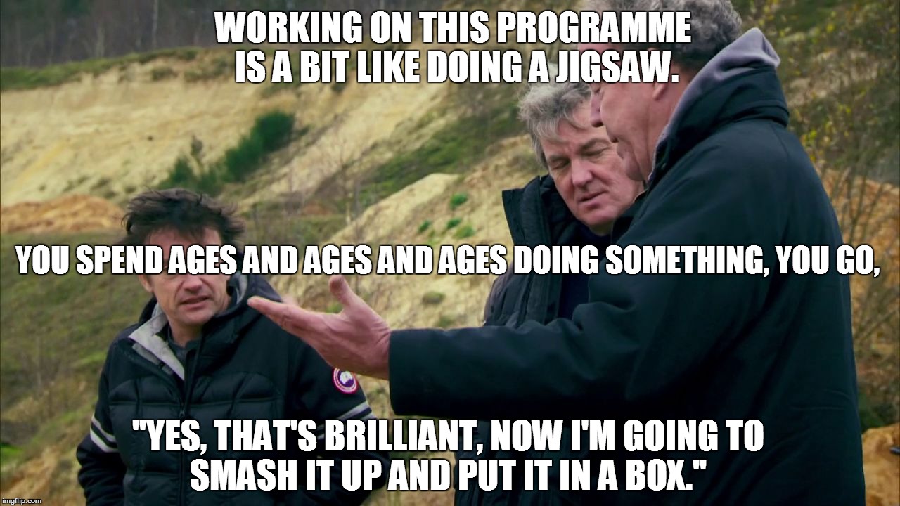 WORKING ON THIS PROGRAMME IS A BIT LIKE DOING A JIGSAW. "YES, THAT'S BRILLIANT, NOW I'M GOINGTO SMASH IT UP AND PUT IT IN A BOX." YOU SPEND | image tagged in topgear | made w/ Imgflip meme maker