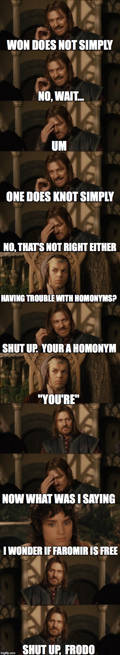 One Does Not Simply | WON DOES NOT SIMPLY NO, WAIT... UM ONE DOES KNOT SIMPLY NO, THAT'S NOT RIGHT EITHER HAVING TROUBLE WITH HOMONYMS? SHUT UP.  YOUR A HOMONYM " | image tagged in one does not simply | made w/ Imgflip meme maker