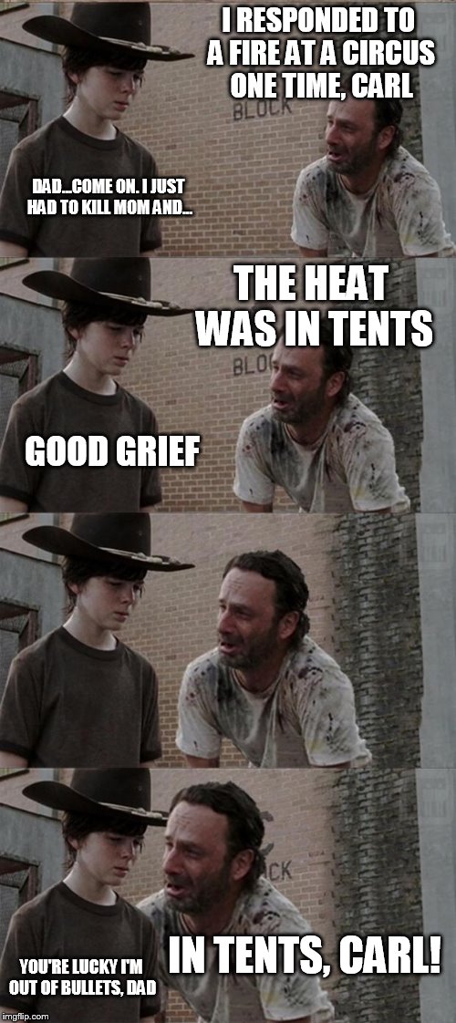 Rick and Carl Long | I RESPONDED TO A FIRE AT A CIRCUS ONE TIME, CARL DAD...COME ON. I JUST HAD TO KILL MOM AND... THE HEAT WAS IN TENTS GOOD GRIEF IN TENTS, CAR | image tagged in memes,rick and carl long | made w/ Imgflip meme maker