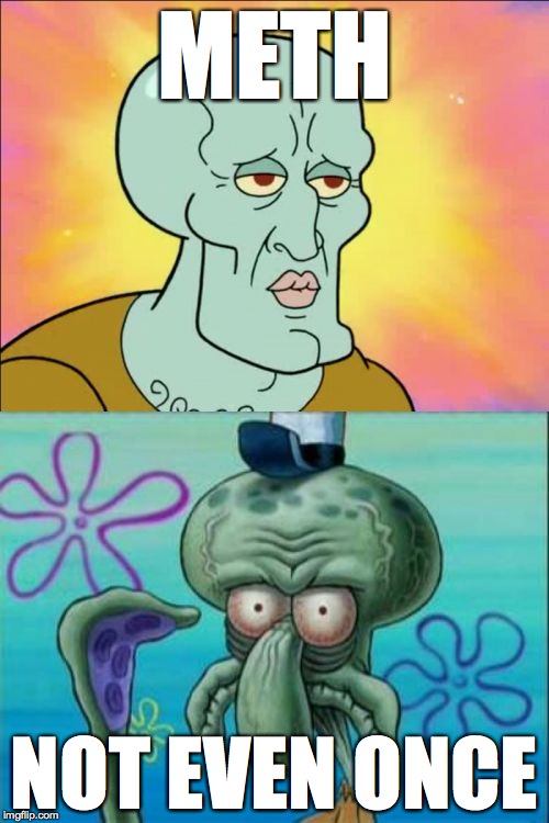 meth.. not even once | METH NOT EVEN ONCE | image tagged in memes,squidward,meth,drugs,high,spongebob | made w/ Imgflip meme maker