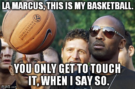 LA MARCUS, THIS IS MY BASKETBALL. YOU ONLY GET TO TOUCH IT, WHEN I SAY SO. | image tagged in kobe,nba | made w/ Imgflip meme maker