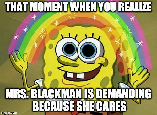 Imagination Spongebob | THAT MOMENT WHEN YOU REALIZE MRS. BLACKMAN IS DEMANDING BECAUSE SHE CARES | image tagged in memes,imagination spongebob | made w/ Imgflip meme maker